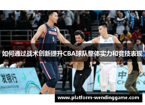 如何通过战术创新提升CBA球队整体实力和竞技表现