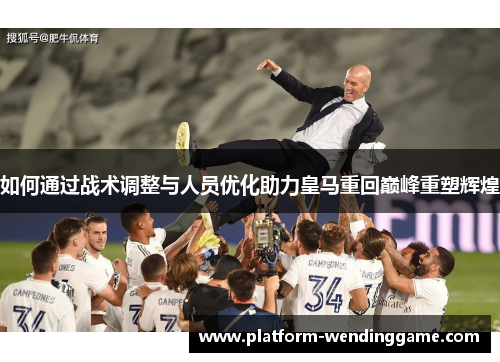 如何通过战术调整与人员优化助力皇马重回巅峰重塑辉煌