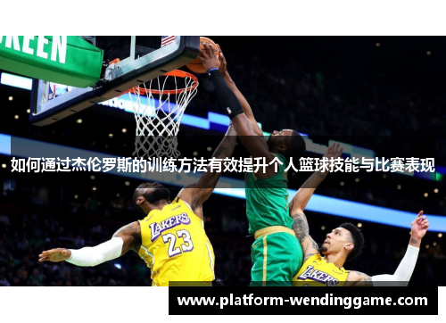 如何通过杰伦罗斯的训练方法有效提升个人篮球技能与比赛表现