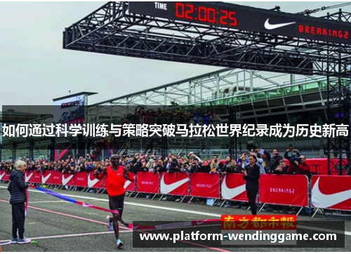 如何通过科学训练与策略突破马拉松世界纪录成为历史新高