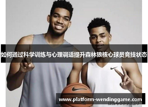如何通过科学训练与心理调适提升森林狼核心球员竞技状态