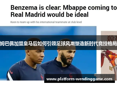 姆巴佩加盟皇马后如何引领足球风潮塑造新时代竞技格局