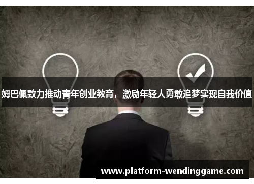 姆巴佩致力推动青年创业教育,激励年轻人勇敢追梦实现自我价值 姆巴佩致力推动青年创业教育,激励年轻人勇敢追梦实现自我价值