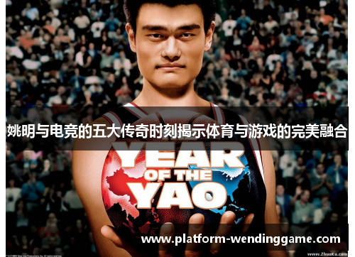 姚明与电竞的五大传奇时刻揭示体育与游戏的完美融合