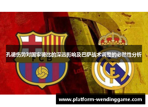 孔德伤势对国家德比的深远影响及巴萨战术调整的必然性分析