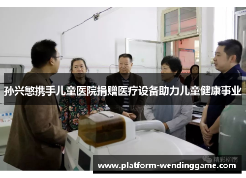 孙兴慜携手儿童医院捐赠医疗设备助力儿童健康事业