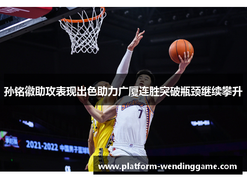 孙铭徽助攻表现出色助力广厦连胜突破瓶颈继续攀升