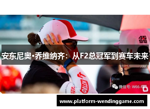 安东尼奥·乔维纳齐：从F2总冠军到赛车未来