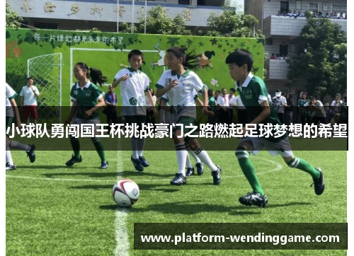 小球队勇闯国王杯挑战豪门之路燃起足球梦想的希望 小球队勇闯国王杯挑战豪门之路燃起足球梦想的希望