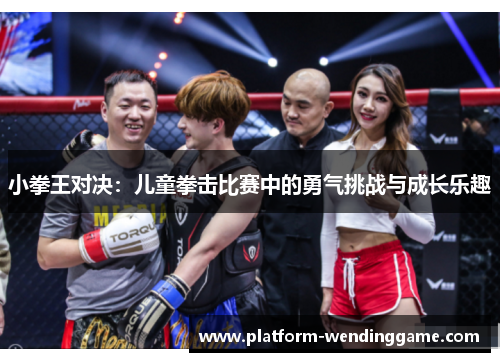 小拳王对决:儿童拳击比赛中的勇气挑战与成长乐趣 小拳王对决:儿童拳击比赛中的勇气挑战与成长乐趣