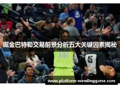掘金巴特勒交易前景分析五大关键因素揭秘 掘金巴特勒交易前景分析五大关键因素揭秘