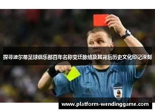 探寻波尔蒂足球俱乐部百年名称变迁脉络及其背后历史文化印记深刻 探寻波尔蒂足球俱乐部百年名称变迁脉络及其背后历史文化印记深刻